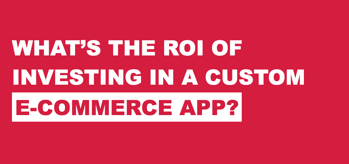 Custom Ecommerce App Development ROI Custom Ecommerce App Development ROI