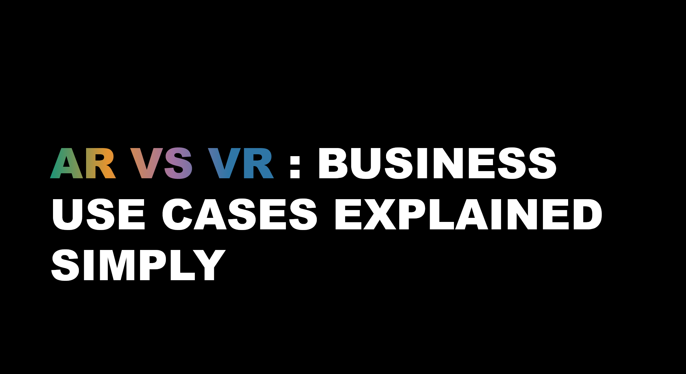 AR vs VR : Business Use Cases Explained Simply