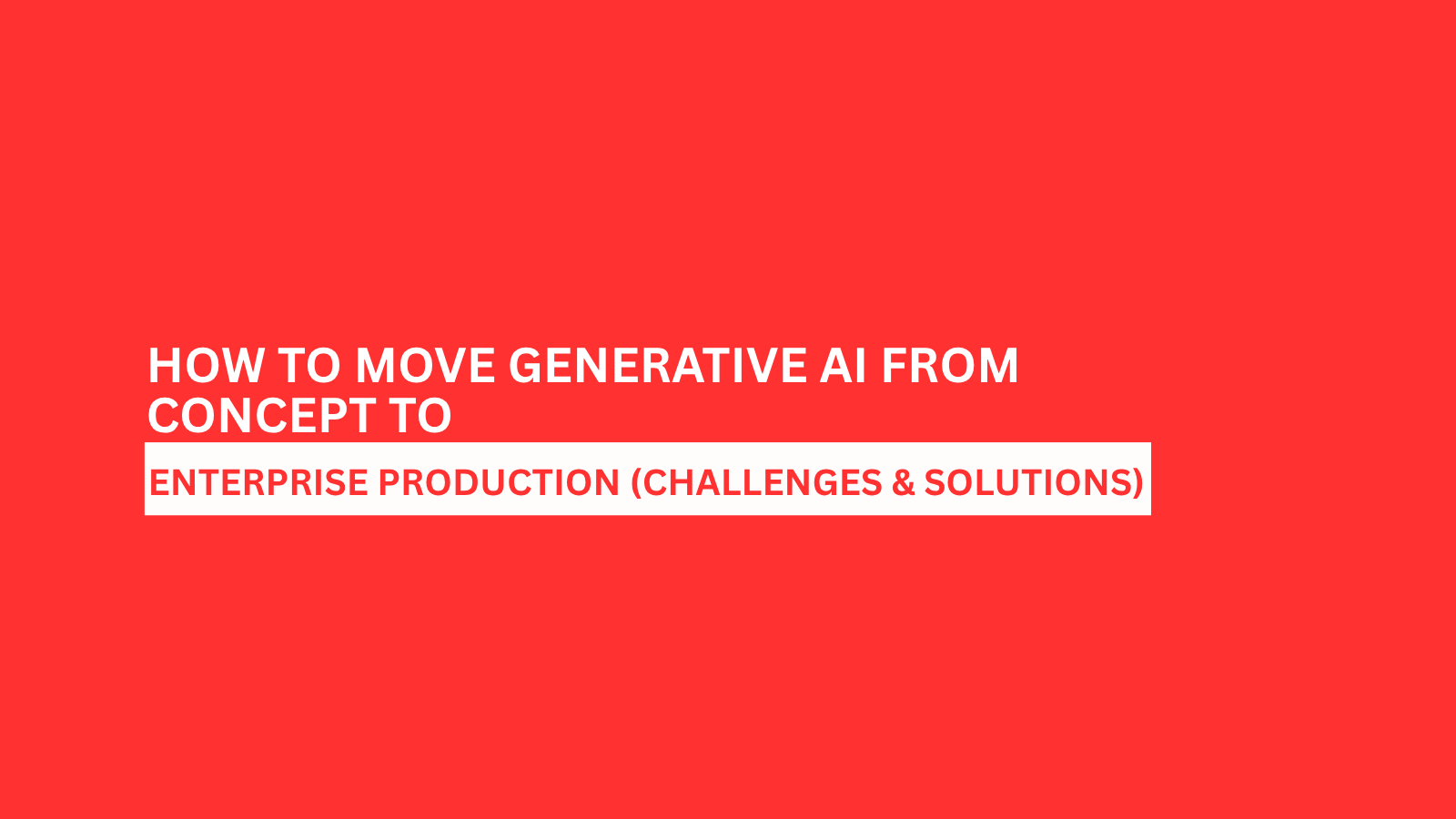 how-to-move-generative-ai-from-concept-to-enterprise-production-chllenges-solutions